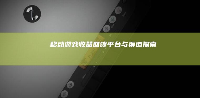 移动游戏收益回馈平台与渠道探索