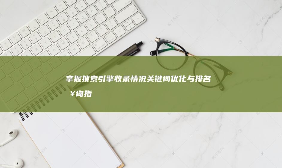 掌握搜索引擎收录情况：关键词优化与排名查询指南